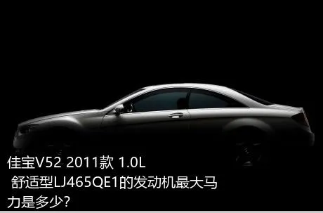 佳宝V52 2011款 1.0L 舒适型LJ465QE1的发动机最大马力是多少？