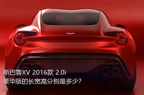 斯巴鲁XV 2016款 2.0i 豪华版的长宽高分别是多少？