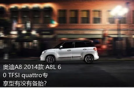 奥迪A8 2014款 A8L 60 TFSI quattro专享型有没有备胎？