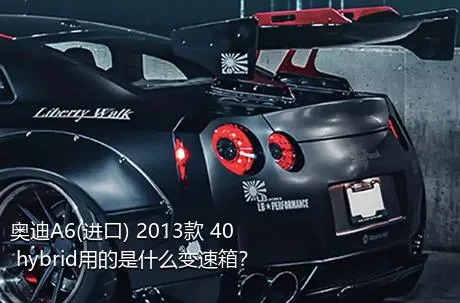 奥迪A6(进口) 2013款 40 hybrid用的是什么变速箱？