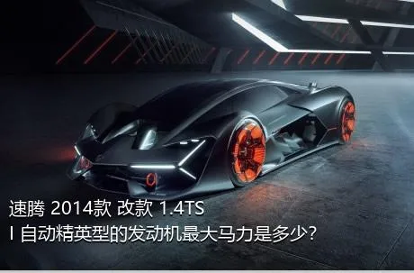 速腾 2014款 改款 1.4TSI 自动精英型的发动机最大马力是多少？