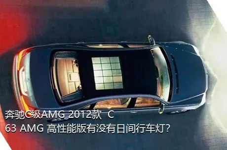 奔驰C级AMG 2012款  C 63 AMG 高性能版有没有日间行车灯？