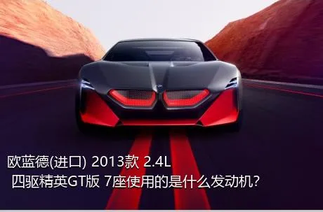 欧蓝德(进口) 2013款 2.4L 四驱精英GT版 7座使用的是什么发动机？