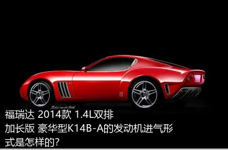 福瑞达 2014款 1.4L双排 加长版 豪华型K14B-A的发动机进气形式是怎样的？