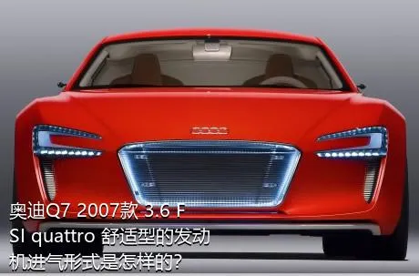 奥迪Q7 2007款 3.6 FSI quattro 舒适型的发动机进气形式是怎样的？