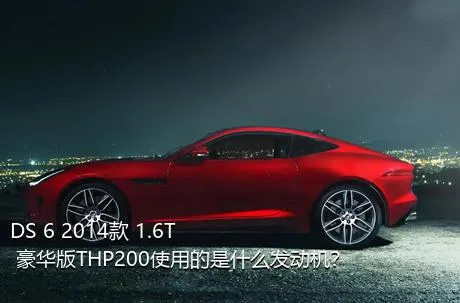 DS 6 2014款 1.6T 豪华版THP200使用的是什么发动机？