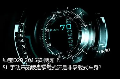 绅宝D20 2015款 两厢 1.5L 手动乐天版是承载式还是非承载式车身？