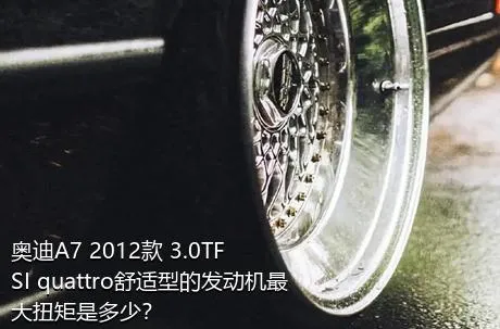 奥迪A7 2012款 3.0TFSI quattro舒适型的发动机最大扭矩是多少？