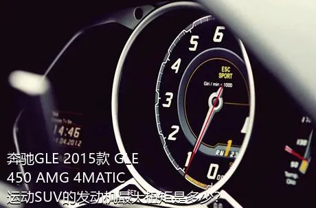 奔驰GLE 2015款 GLE 450 AMG 4MATIC 运动SUV的发动机最大扭矩是多少？