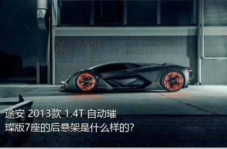 途安 2013款 1.4T 自动璀璨版7座的后悬架是什么样的？