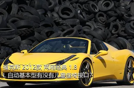 福克斯 2012款 两厢经典 1.8L 自动基本型有没有儿童座椅接口？