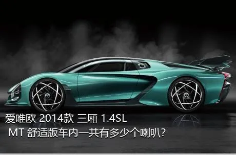 爱唯欧 2014款 三厢 1.4SL MT 舒适版车内一共有多少个喇叭？