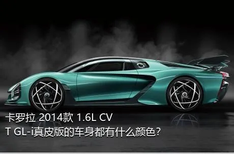 卡罗拉 2014款 1.6L CVT GL-i真皮版的车身都有什么颜色？