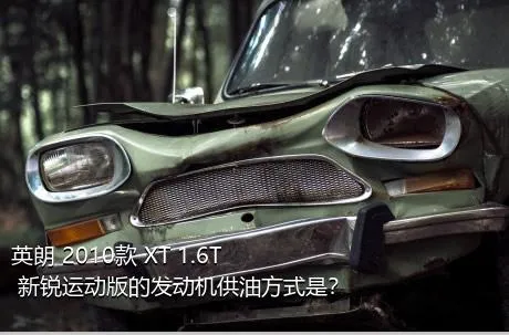 英朗 2010款 XT 1.6T 新锐运动版的发动机供油方式是？