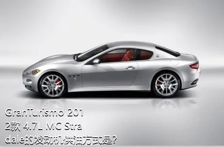 GranTurismo 2012款 4.7L MC Stradale的发动机供油方式是？