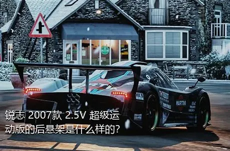 锐志 2007款 2.5V 超级运动版的后悬架是什么样的？