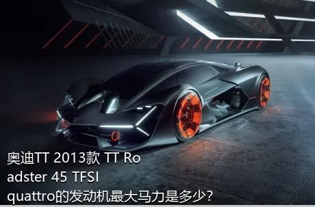 奥迪TT 2013款 TT Roadster 45 TFSI quattro的发动机最大马力是多少？