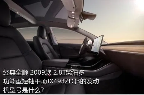 经典全顺 2009款 2.8T柴油多功能型短轴中顶JX493ZLQ3的发动机型号是什么？