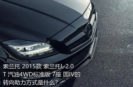 索兰托 2015款 索兰托L 2.0T 汽油4WD标准版 7座 国IV的转向助力方式是什么？