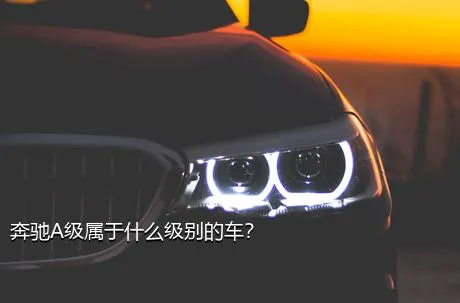 奔驰A级属于什么级别的车？