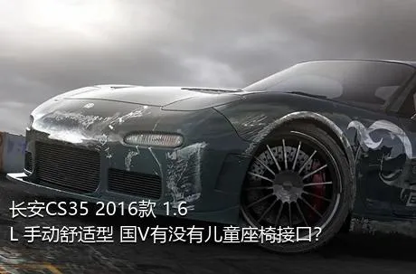 长安CS35 2016款 1.6L 手动舒适型 国V有没有儿童座椅接口？