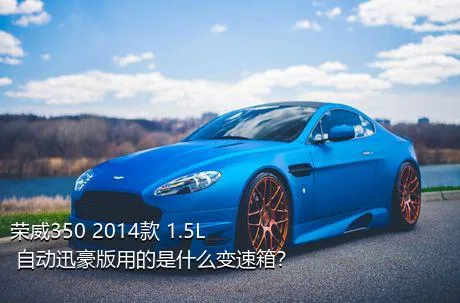 荣威350 2014款 1.5L 自动迅豪版用的是什么变速箱？