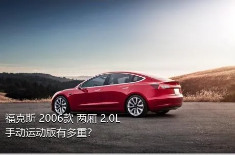 福克斯 2006款 两厢 2.0L 手动运动版有多重？