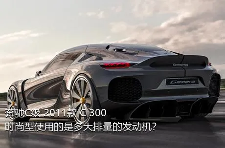 奔驰C级 2011款 C 300 时尚型使用的是多大排量的发动机？