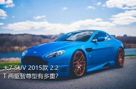 大7 SUV 2015款 2.2T 两驱智尊型有多重？