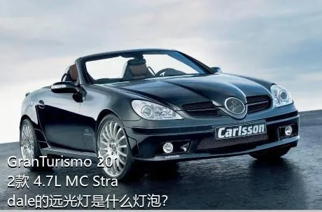 GranTurismo 2012款 4.7L MC Stradale的远光灯是什么灯泡？