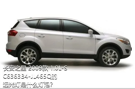 长安之星 2009款 1.0L-SC6363B4-JL465Q的远光灯是什么灯泡？