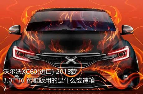 沃尔沃XC60(进口) 2015款 3.0T T6 智雅版用的是什么变速箱？