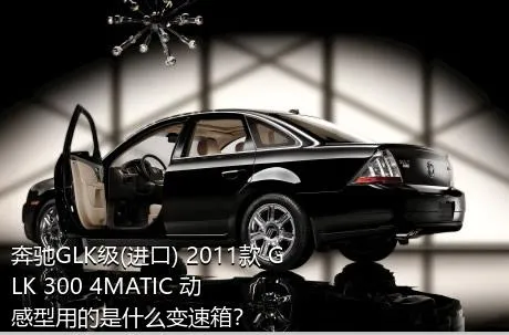 奔驰GLK级(进口) 2011款 GLK 300 4MATIC 动感型用的是什么变速箱？