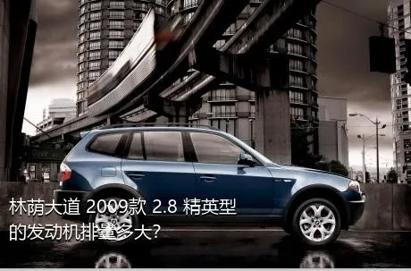 林荫大道 2009款 2.8 精英型的发动机排量多大？