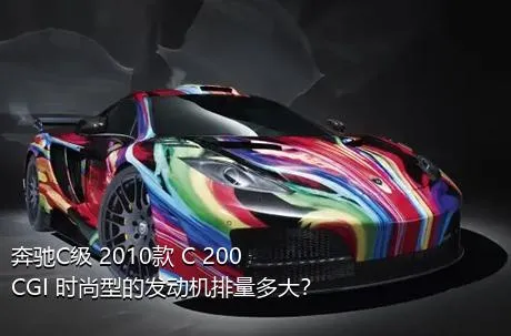 奔驰C级 2010款 C 200 CGI 时尚型的发动机排量多大？