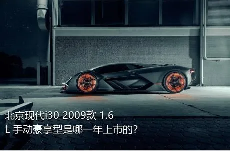 北京现代i30 2009款 1.6L 手动豪享型是哪一年上市的？