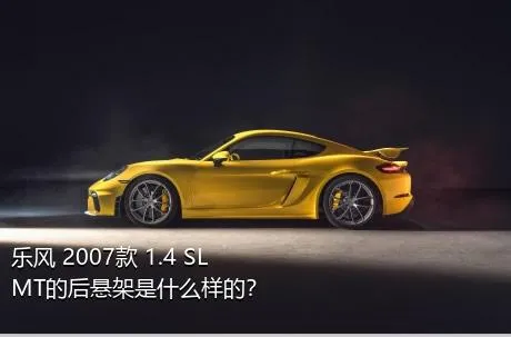 乐风 2007款 1.4 SL MT的后悬架是什么样的？