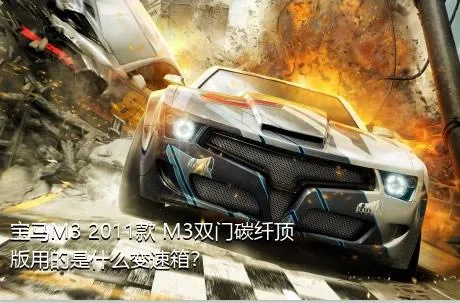 宝马M3 2011款 M3双门碳纤顶版用的是什么变速箱？