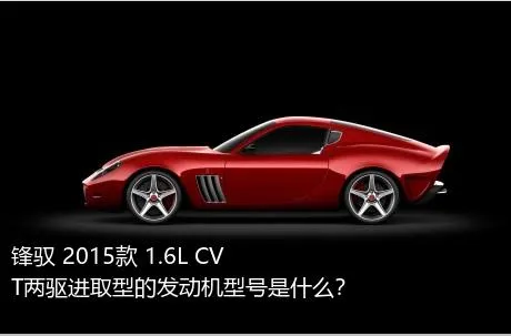 锋驭 2015款 1.6L CVT两驱进取型的发动机型号是什么？