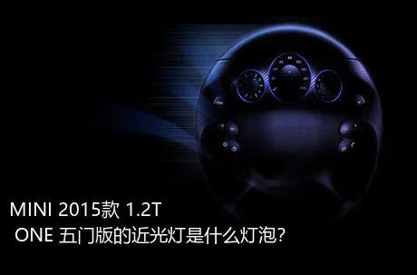 MINI 2015款 1.2T ONE 五门版的近光灯是什么灯泡？