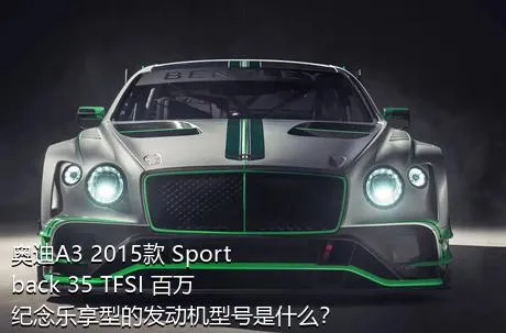 奥迪A3 2015款 Sportback 35 TFSI 百万纪念乐享型的发动机型号是什么？