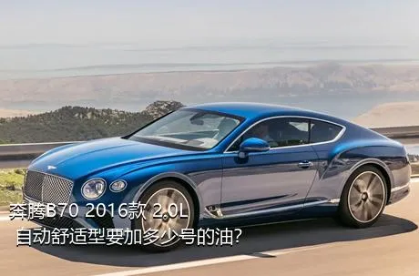 奔腾B70 2016款 2.0L 自动舒适型要加多少号的油？