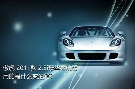 傲虎 2011款 2.5i豪华导航版用的是什么变速箱？