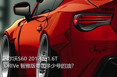 沃尔沃S60 2012款 1.6T DRIVe 智雅版要加多少号的油？