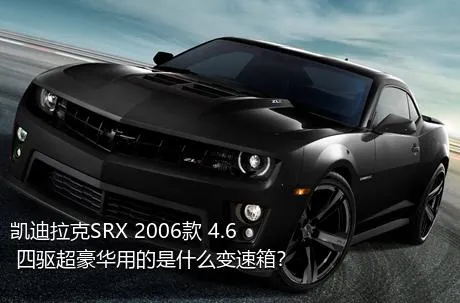 凯迪拉克SRX 2006款 4.6 四驱超豪华用的是什么变速箱？