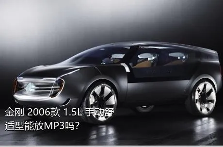 金刚 2006款 1.5L 手动舒适型能放MP3吗？