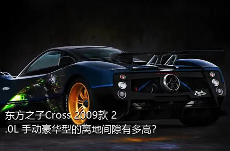 东方之子Cross 2009款 2.0L 手动豪华型的离地间隙有多高？