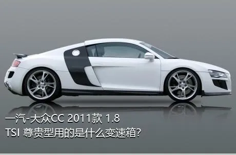 一汽-大众CC 2011款 1.8TSI 尊贵型用的是什么变速箱？