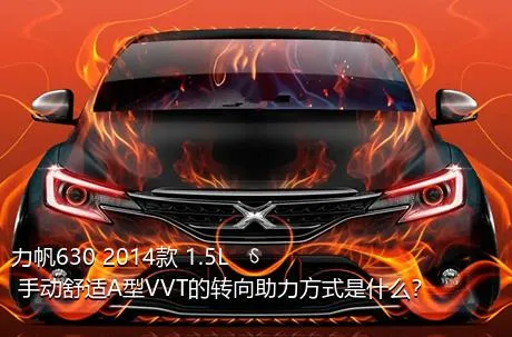 力帆630 2014款 1.5L 手动舒适A型VVT的转向助力方式是什么？