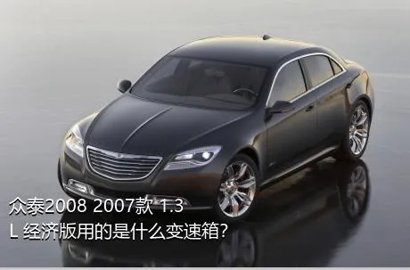 众泰2008 2007款 1.3L 经济版用的是什么变速箱？